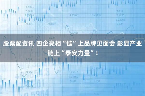 股票配资讯 四企亮相“链”上品牌见面会 彰显产业链上“泰安力量”！