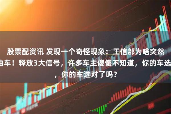 股票配资讯 发现一个奇怪现象：工信部为啥突然鼓励燃油车！释放3大信号，许多车主傻傻不知道，你的车选对了吗？