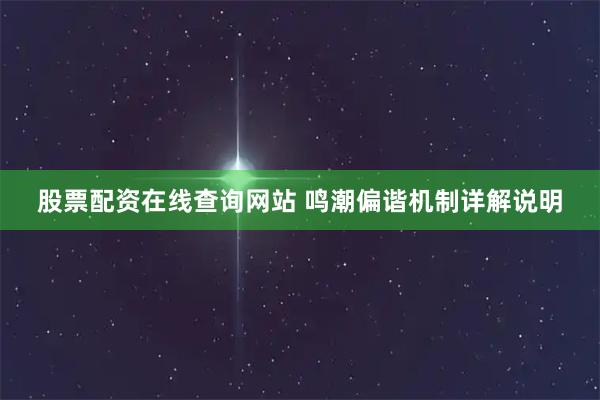 股票配资在线查询网站 鸣潮偏谐机制详解说明