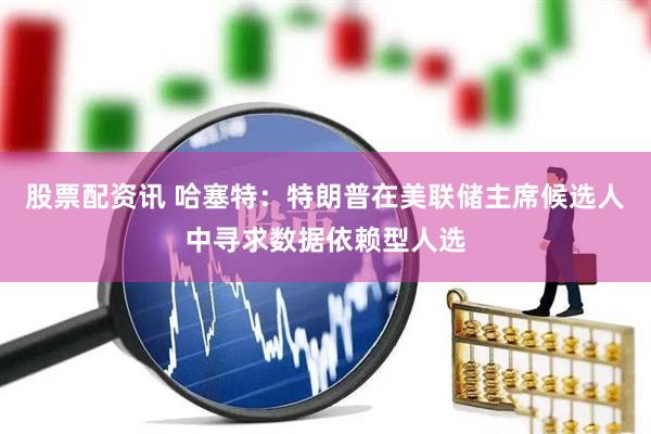 股票配资讯 哈塞特：特朗普在美联储主席候选人中寻求数据依赖型人选