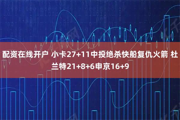 配资在线开户 小卡27+11中投绝杀快船复仇火箭 杜兰特21+8+6申京16+9
