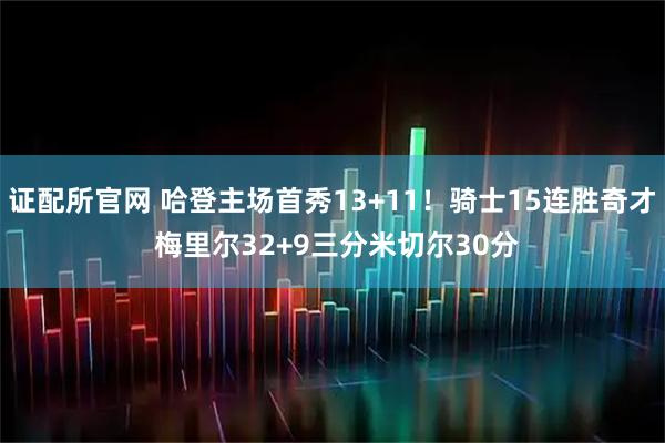 证配所官网 哈登主场首秀13+11！骑士15连胜奇才 梅里尔32+9三分米切尔30分
