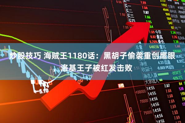 炒股技巧 海贼王1180话：黑胡子偷袭重创鹰眼，洛基王子被红发击败