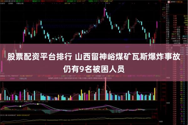 股票配资平台排行 山西留神峪煤矿瓦斯爆炸事故仍有9名被困人员