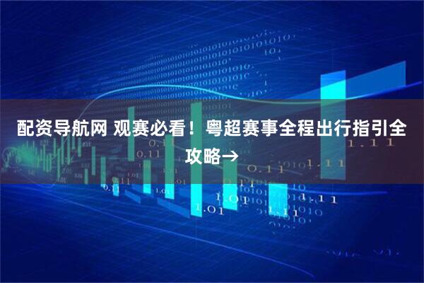 配资导航网 观赛必看！粤超赛事全程出行指引全攻略→